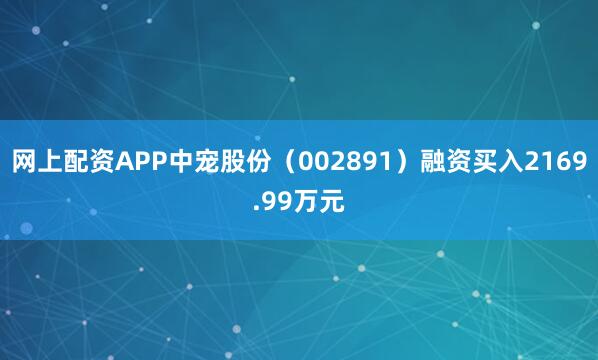 网上配资APP中宠股份（002891）融资买入2169.99万元