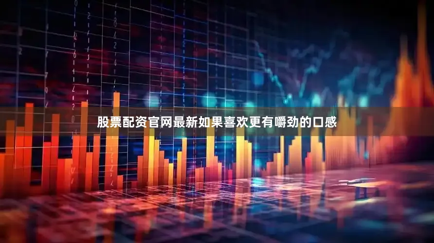 股票配资官网最新如果喜欢更有嚼劲的口感