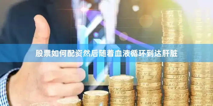 股票如何配资然后随着血液循环到达肝脏