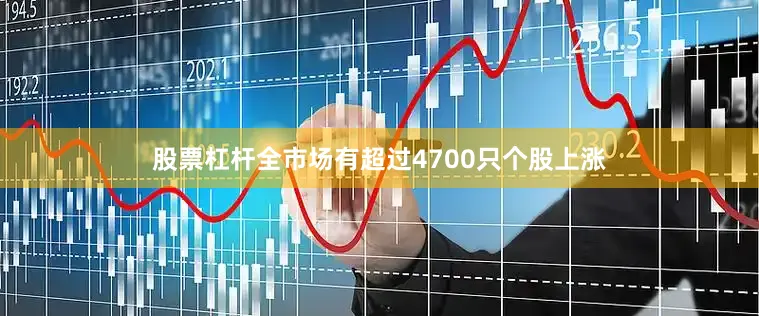 股票杠杆全市场有超过4700只个股上涨