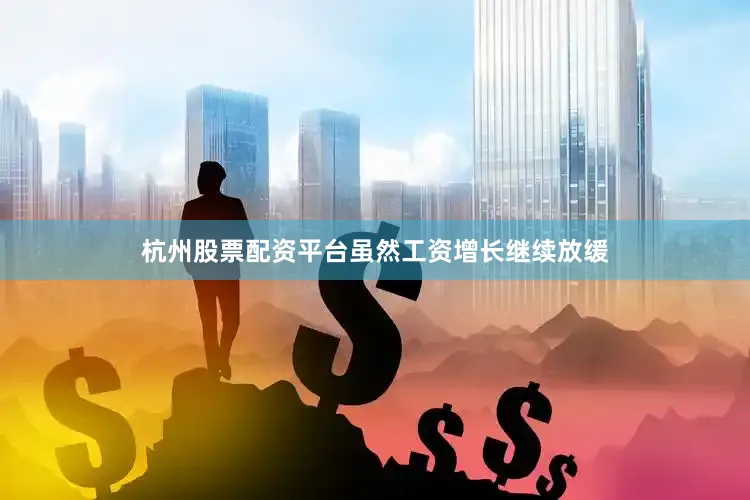 杭州股票配资平台虽然工资增长继续放缓