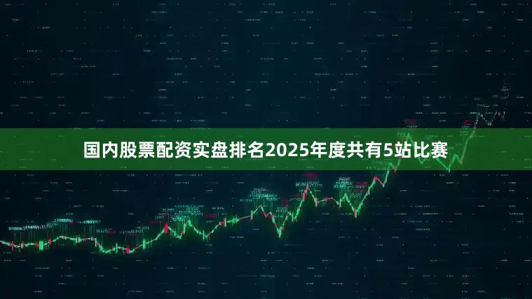国内股票配资实盘排名2025年度共有5站比赛