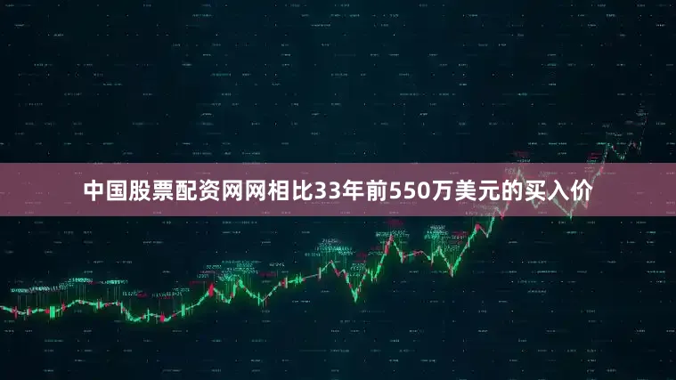中国股票配资网网相比33年前550万美元的买入价