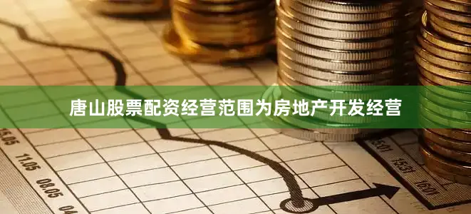 唐山股票配资经营范围为房地产开发经营