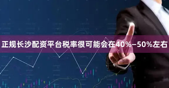 正规长沙配资平台税率很可能会在40%—50%左右