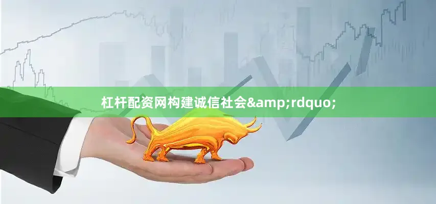 杠杆配资网构建诚信社会&rdquo;
