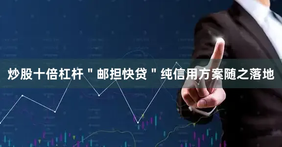炒股十倍杠杆＂邮担快贷＂纯信用方案随之落地