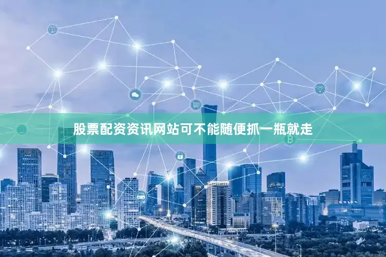 股票配资资讯网站可不能随便抓一瓶就走