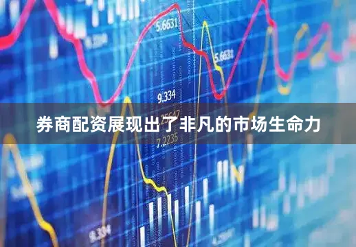券商配资展现出了非凡的市场生命力