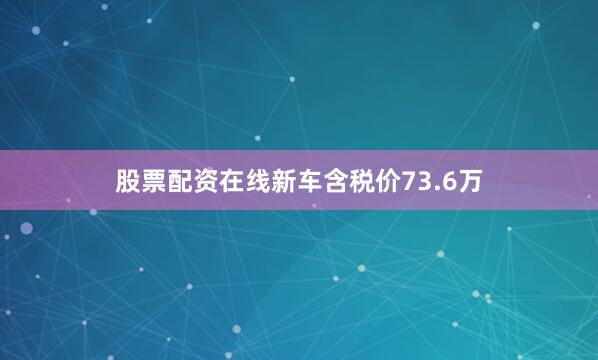 股票配资在线新车含税价73.6万