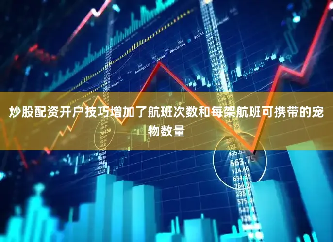 炒股配资开户技巧增加了航班次数和每架航班可携带的宠物数量