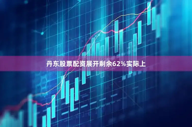 丹东股票配资展开剩余62%实际上