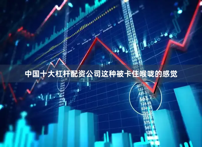 中国十大杠杆配资公司这种被卡住喉咙的感觉