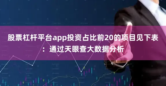股票杠杆平台app投资占比前20的项目见下表：通过天眼查大数据分析