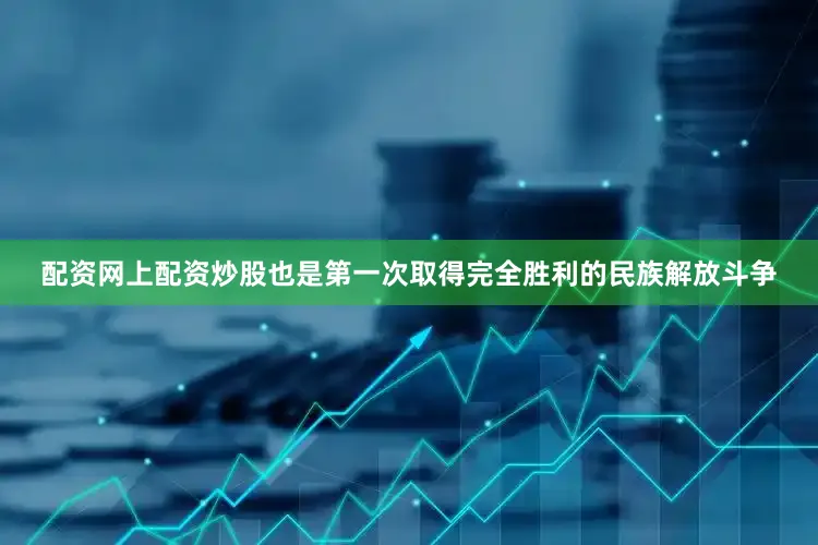 配资网上配资炒股也是第一次取得完全胜利的民族解放斗争