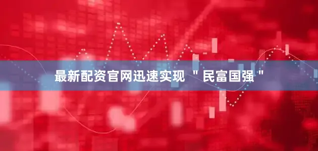 最新配资官网迅速实现 ＂民富国强＂