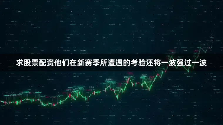 求股票配资他们在新赛季所遭遇的考验还将一波强过一波