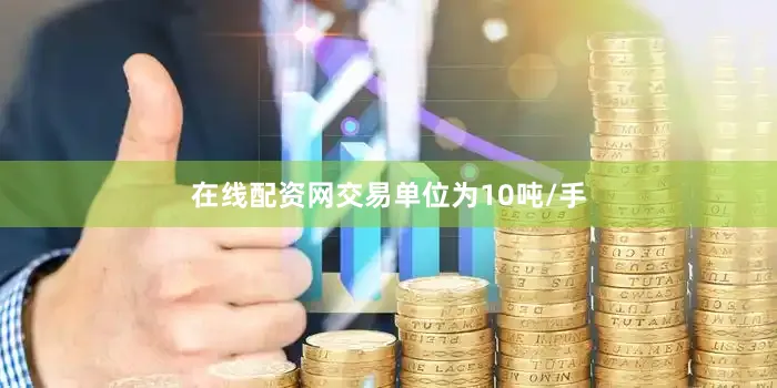 在线配资网交易单位为10吨/手