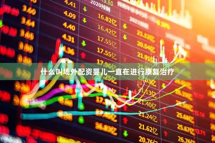 什么叫场外配资婴儿一直在进行康复治疗