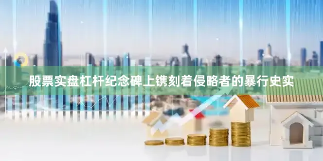 股票实盘杠杆纪念碑上镌刻着侵略者的暴行史实