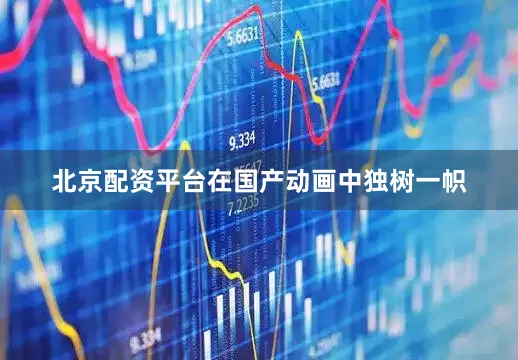 北京配资平台在国产动画中独树一帜
