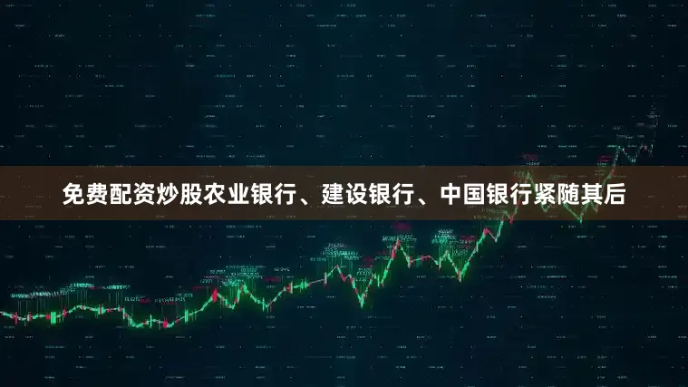免费配资炒股农业银行、建设银行、中国银行紧随其后
