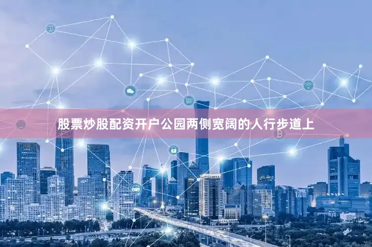 股票炒股配资开户公园两侧宽阔的人行步道上