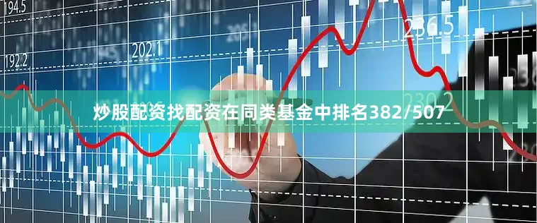 炒股配资找配资在同类基金中排名382/507