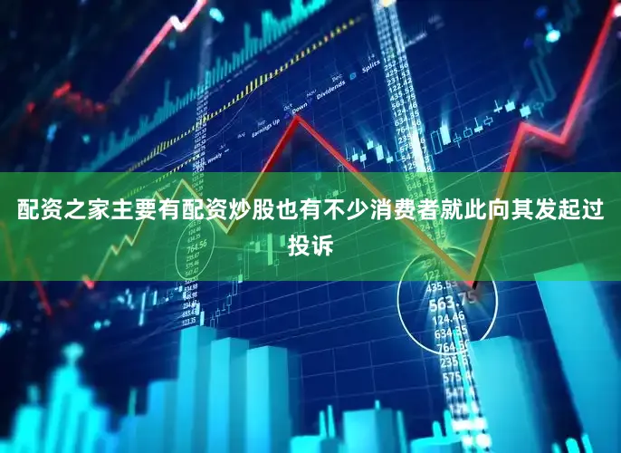 配资之家主要有配资炒股也有不少消费者就此向其发起过投诉