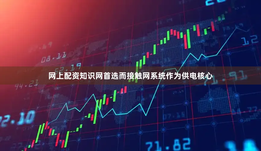 网上配资知识网首选而接触网系统作为供电核心