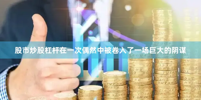 股市炒股杠杆在一次偶然中被卷入了一场巨大的阴谋
