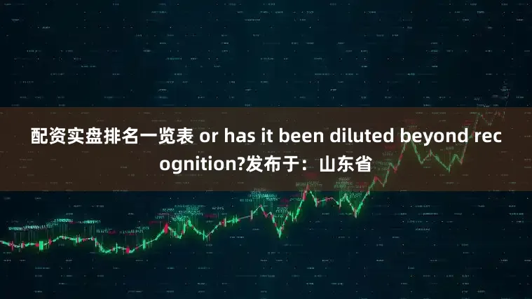 配资实盘排名一览表 or has it been diluted beyond recognition?发布于：山东省