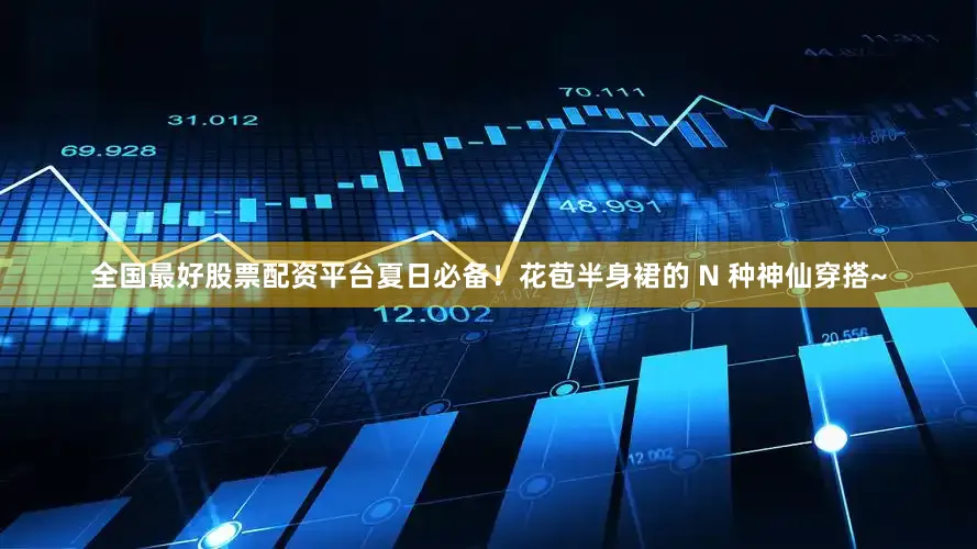 全国最好股票配资平台夏日必备！花苞半身裙的 N 种神仙穿搭~
