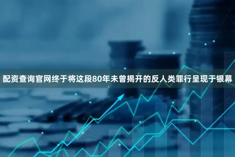 配资查询官网终于将这段80年未曾揭开的反人类罪行呈现于银幕