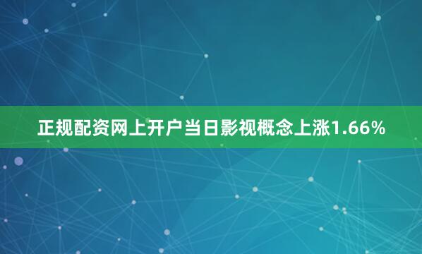正规配资网上开户当日影视概念上涨1.66%