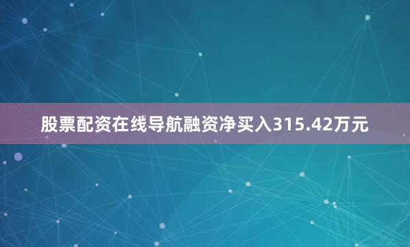 股票配资在线导航融资净买入315.42万元