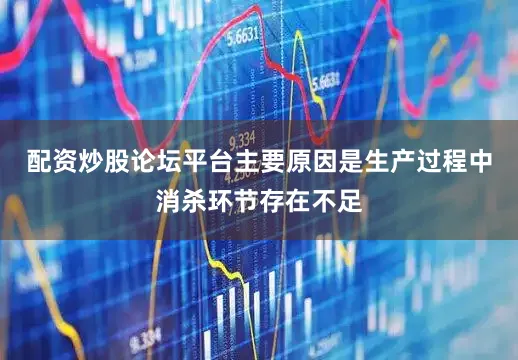 配资炒股论坛平台主要原因是生产过程中消杀环节存在不足