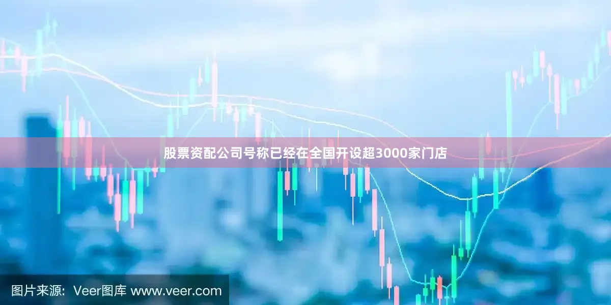 股票资配公司号称已经在全国开设超3000家门店
