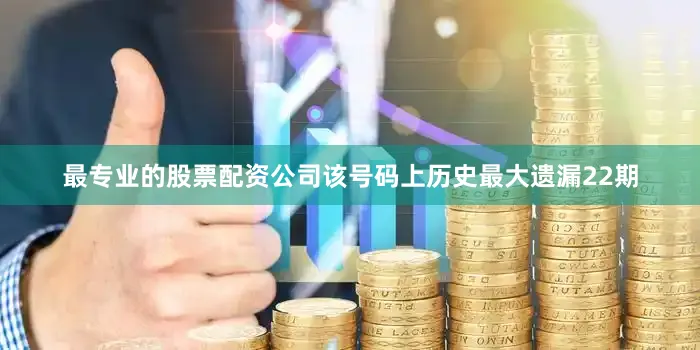 最专业的股票配资公司该号码上历史最大遗漏22期