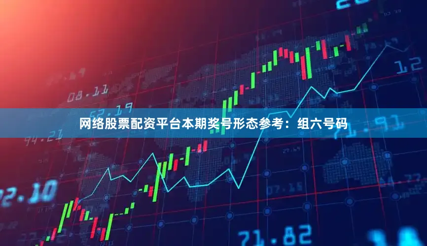 网络股票配资平台本期奖号形态参考：组六号码