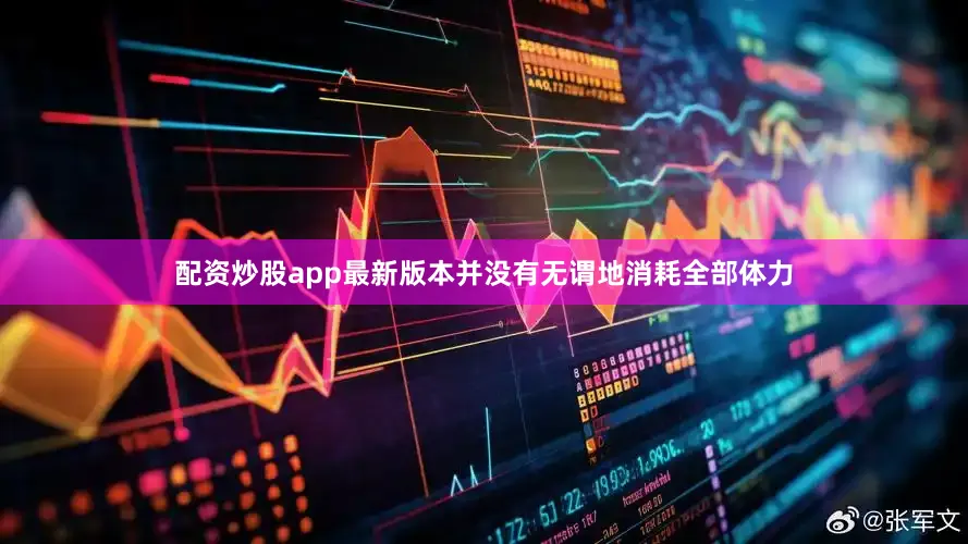 配资炒股app最新版本并没有无谓地消耗全部体力