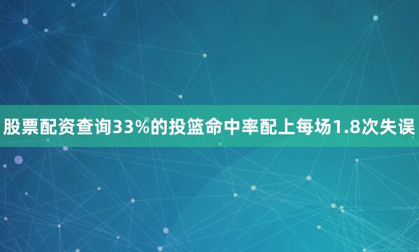 股票配资查询33%的投篮命中率配上每场1.8次失误