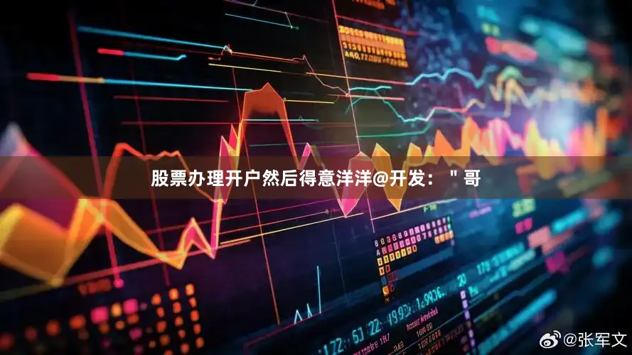 股票办理开户然后得意洋洋@开发：＂哥