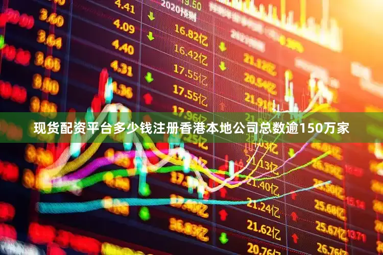 现货配资平台多少钱注册香港本地公司总数逾150万家