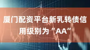 厦门配资平台新乳转债信用级别为“AA”