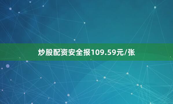 炒股配资安全报109.59元/张