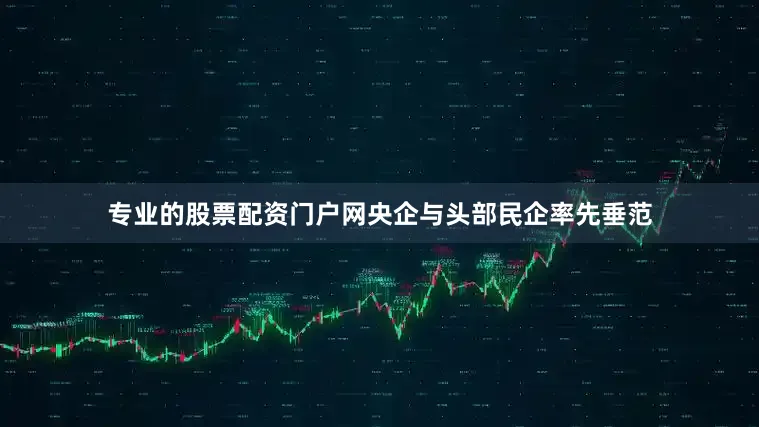 专业的股票配资门户网央企与头部民企率先垂范